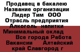 Продавец в бакалею › Название организации ­ Лидер Тим, ООО › Отрасль предприятия ­ Алкоголь, напитки › Минимальный оклад ­ 28 350 - Все города Работа » Вакансии   . Алтайский край,Славгород г.